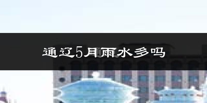 通辽5月雨水多吗?