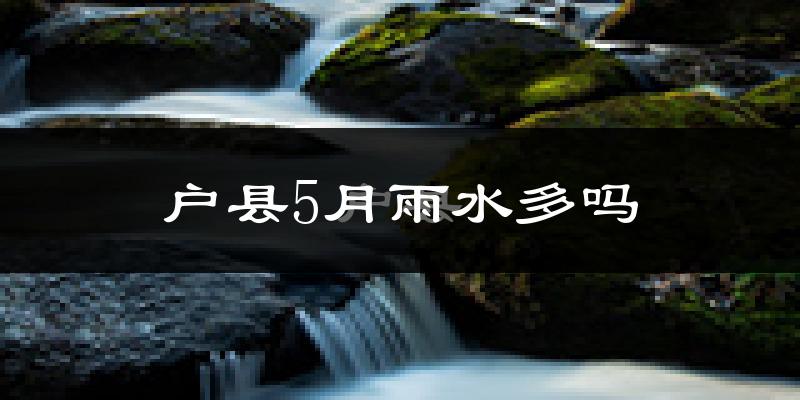 户县5月雨水多吗?