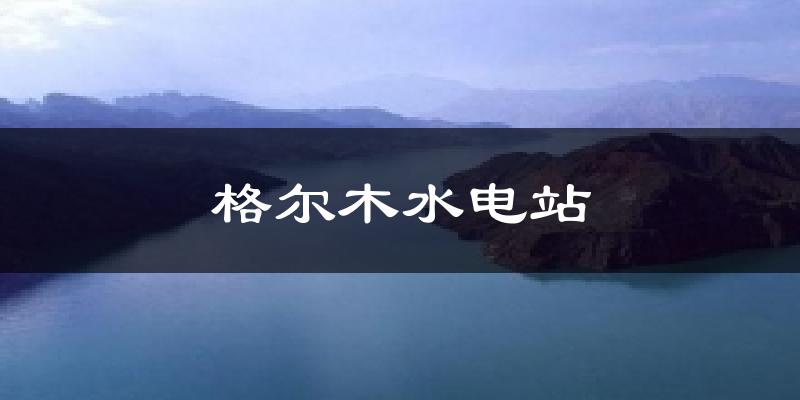 格尔木水电站今日天气