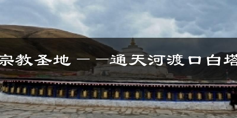 宗教圣地——通天河渡口白塔今日天气
