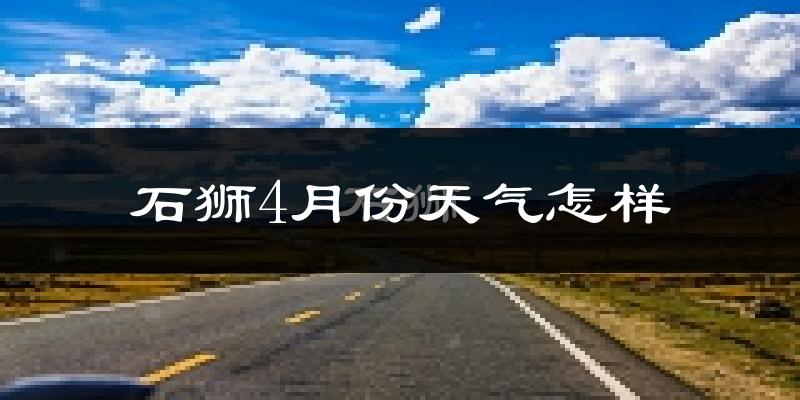 石狮市4月份天气如何?冷热情况怎么样?